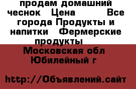 продам домашний чеснок › Цена ­ 100 - Все города Продукты и напитки » Фермерские продукты   . Московская обл.,Юбилейный г.